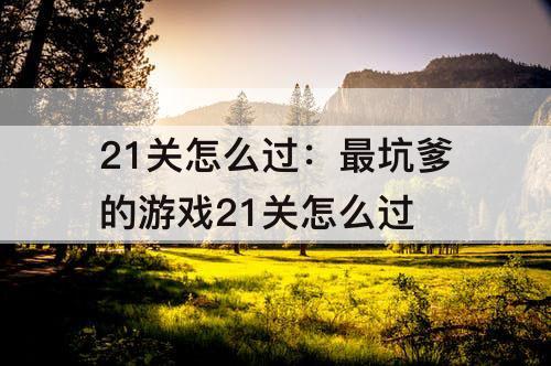 21关怎么过：最坑爹的游戏21关怎么过