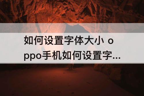 如何设置字体大小 oppo手机如何设置字体大小