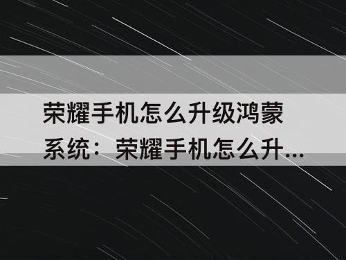 荣耀手机怎么升级鸿蒙系统：荣耀手机怎么升级鸿蒙系统吗