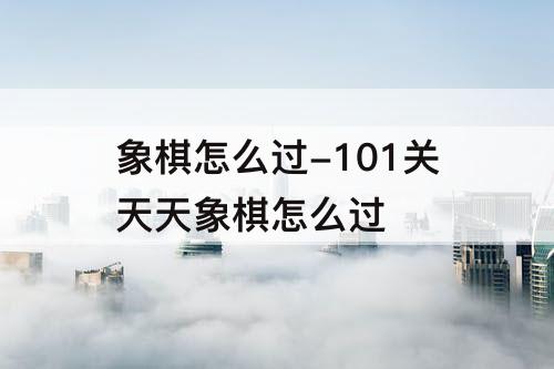 象棋怎么过-101关天天象棋怎么过