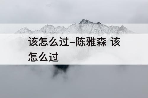 该怎么过-陈雅森 该怎么过