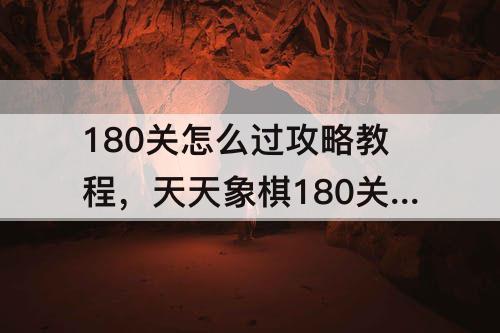 180关怎么过攻略教程，天天象棋180关怎么过攻略教程