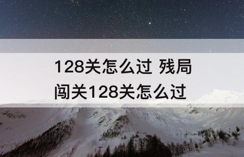 128关怎么过 残局闯关128关怎么过