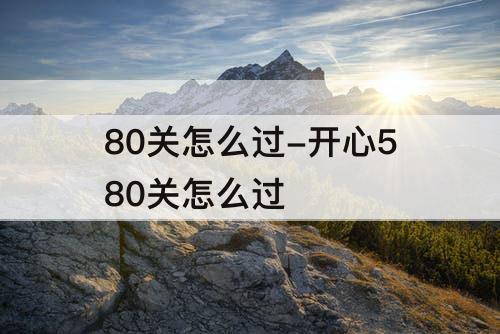 80关怎么过-开心580关怎么过