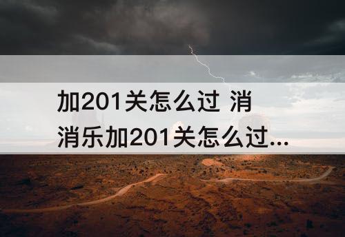 加201关怎么过 消消乐加201关怎么过攻略教程