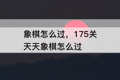 象棋怎么过，175关天天象棋怎么过
