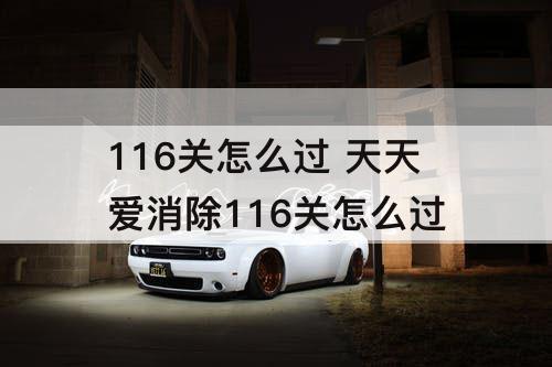 116关怎么过 天天爱消除116关怎么过