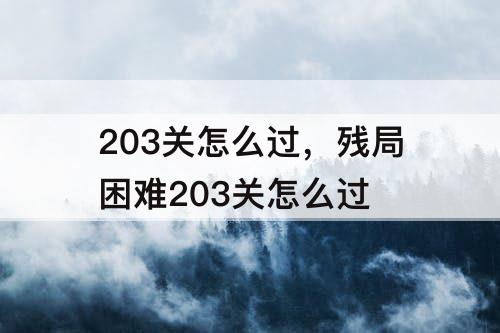 203关怎么过，残局困难203关怎么过