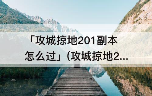 「攻城掠地201副本怎么过」(攻城掠地201副本怎么过5珍)