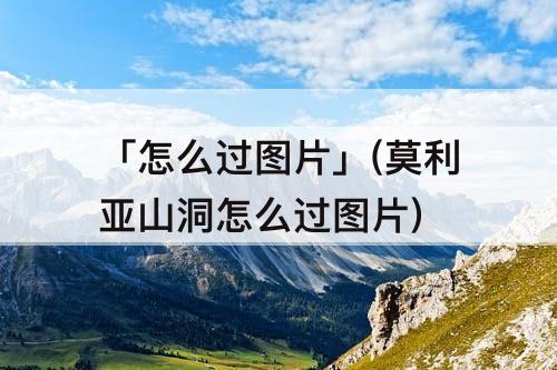 「怎么过图片」(莫利亚山洞怎么过图片)