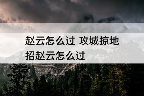 赵云怎么过 攻城掠地招赵云怎么过