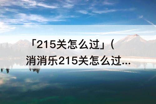 「215关怎么过」(消消乐215关怎么过)
