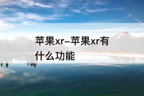 苹果xr-苹果xr有什么功能