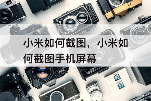 小米如何截图，小米如何截图手机屏幕