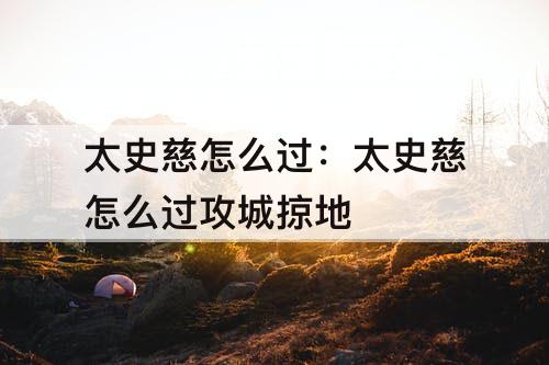太史慈怎么过：太史慈怎么过攻城掠地