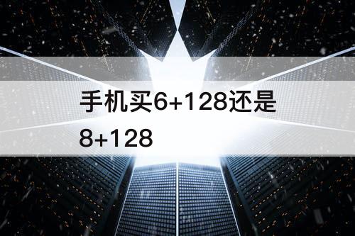 手机买6+128还是8+128