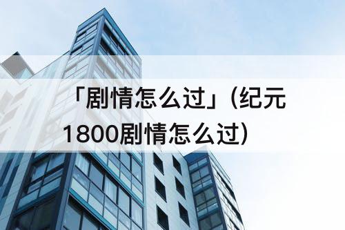 「剧情怎么过」(纪元1800剧情怎么过)
