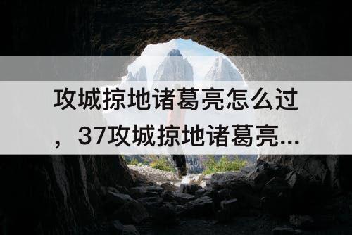 攻城掠地诸葛亮怎么过，37攻城掠地诸葛亮怎么过