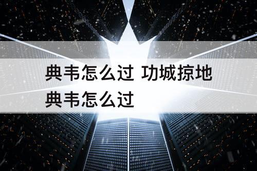 典韦怎么过 功城掠地典韦怎么过