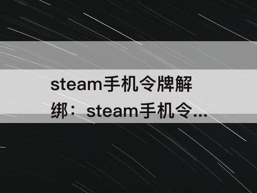 steam手机令牌解绑：steam手机令牌解绑后重新绑