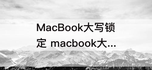MacBook大写锁定 macbook大写锁定键