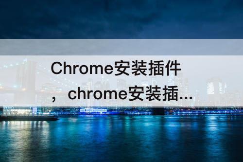 Chrome安装插件，chrome安装插件 进度条
