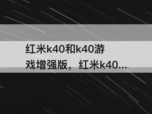 红米k40和k40游戏增强版，红米k40和k40游戏增强版的屏幕一样吗