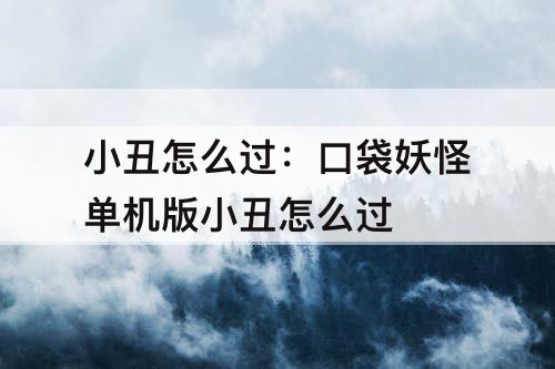 小丑怎么过：口袋妖怪单机版小丑怎么过