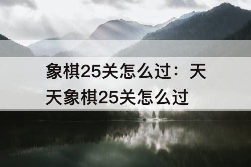 象棋25关怎么过：天天象棋25关怎么过