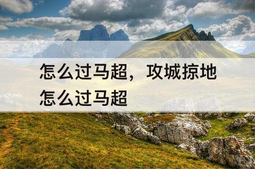 怎么过马超，攻城掠地怎么过马超
