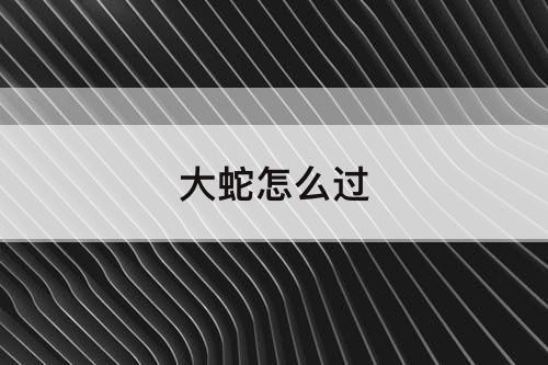 大蛇怎么过