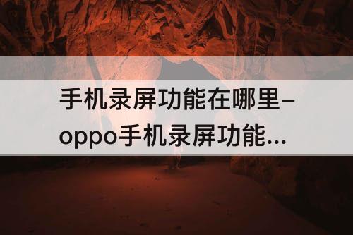 手机录屏功能在哪里-oppo手机录屏功能在哪里设置