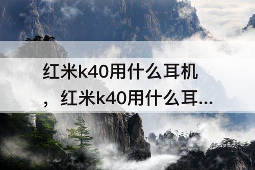 红米k40用什么耳机，红米k40用什么耳机?