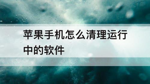苹果手机怎么清理运行中的软件
