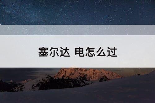 塞尔达 电怎么过