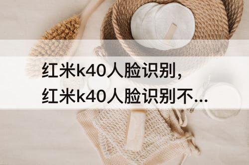 红米k40人脸识别，红米k40人脸识别不了