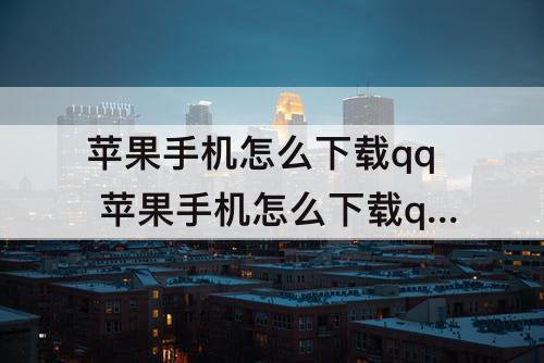 苹果手机怎么下载qq 苹果手机怎么下载qq文件的软件