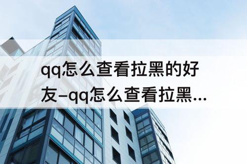 qq怎么查看拉黑的好友-qq怎么查看拉黑的好友的聊天记录