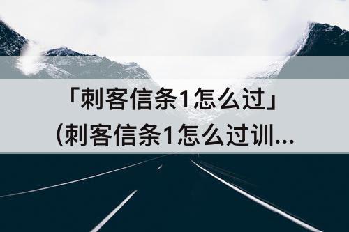 「刺客信条1怎么过」(刺客信条1怎么过训练教程)