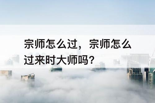 宗师怎么过，宗师怎么过来时大师吗?