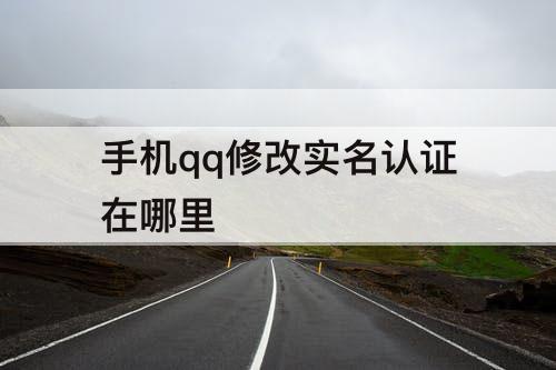 手机qq修改实名认证在哪里
