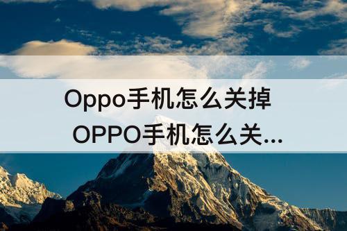 Oppo手机怎么关掉 OPPO手机怎么关掉自动