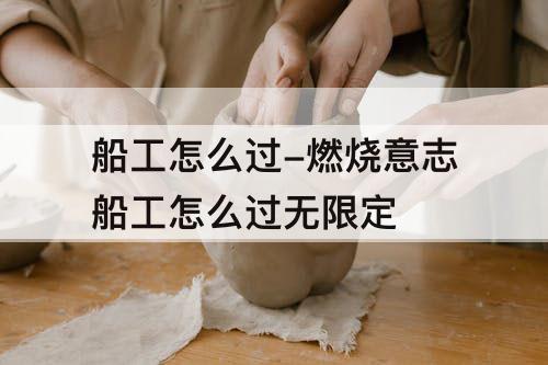 船工怎么过-燃烧意志船工怎么过无限定