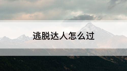逃脱达人怎么过