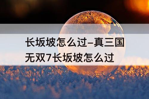 长坂坡怎么过-真三国无双7长坂坡怎么过