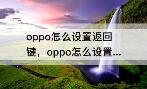 oppo怎么设置返回键，oppo怎么设置返回键样式