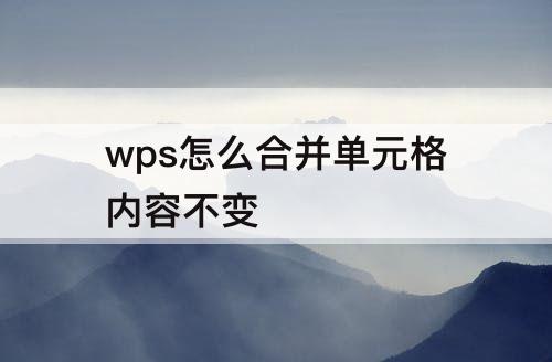 wps怎么合并单元格内容不变