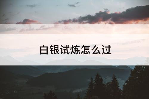 白银试炼怎么过
