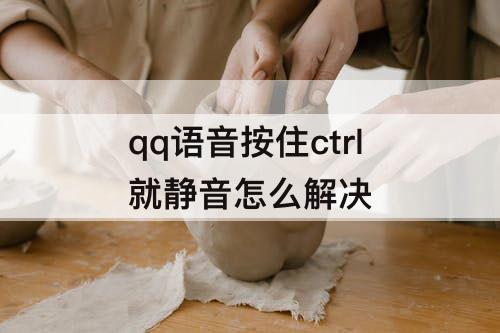 qq语音按住ctrl就静音怎么解决