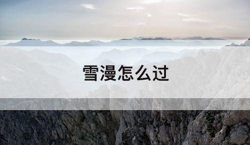 雪漫怎么过
